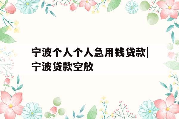 宁波个人个人急用钱贷款|宁波贷款空放
