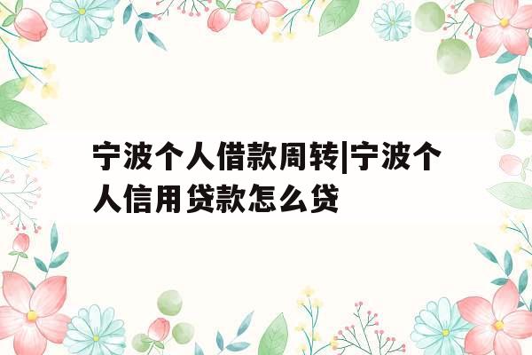 宁波个人借款周转|宁波个人信用贷款怎么贷