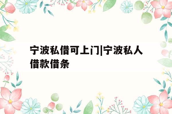 宁波私借可上门|宁波私人借款借条