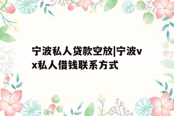 宁波私人贷款空放|宁波vx私人借钱联系方式
