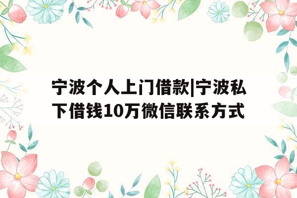 宁波个人上门借款|宁波私下借钱10万微信联系方式