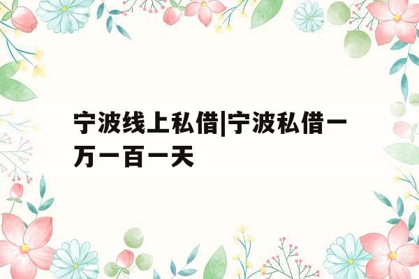 宁波线上私借|宁波私借一万一百一天