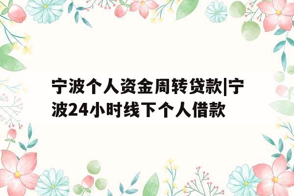 宁波个人资金周转贷款|宁波24小时线下个人借款