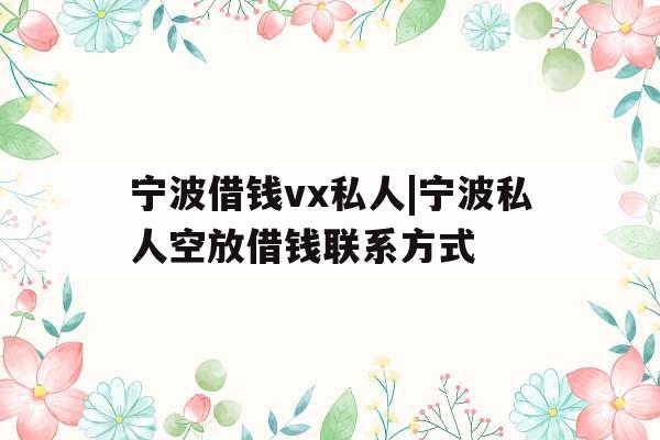 宁波借钱vx私人|宁波私人空放借钱联系方式