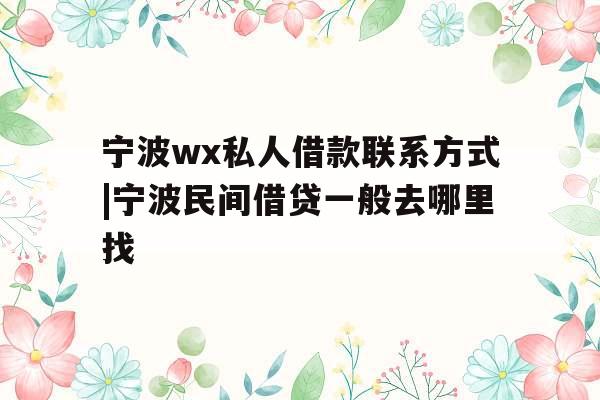 宁波wx私人借款联系方式|宁波民间借贷一般去哪里找