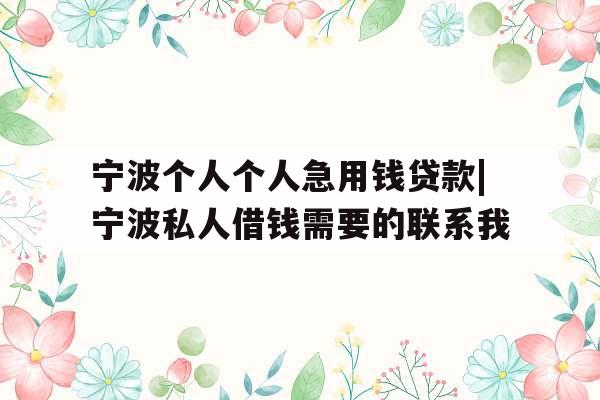 宁波个人个人急用钱贷款|宁波私人借钱需要的联系我