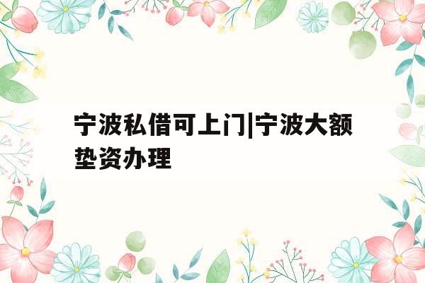 宁波私借可上门|宁波大额垫资办理
