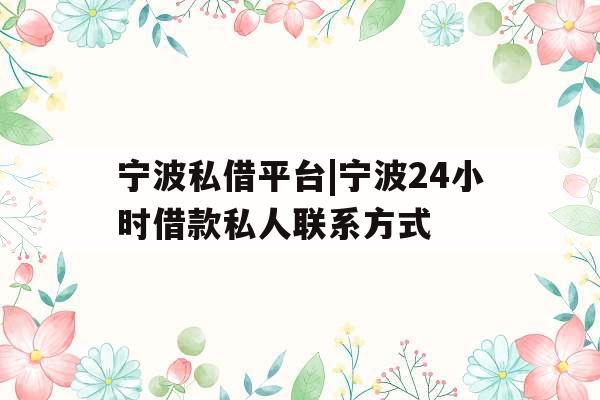 宁波私借平台|宁波24小时借款私人联系方式