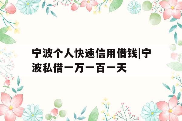 宁波个人快速信用借钱|宁波私借一万一百一天
