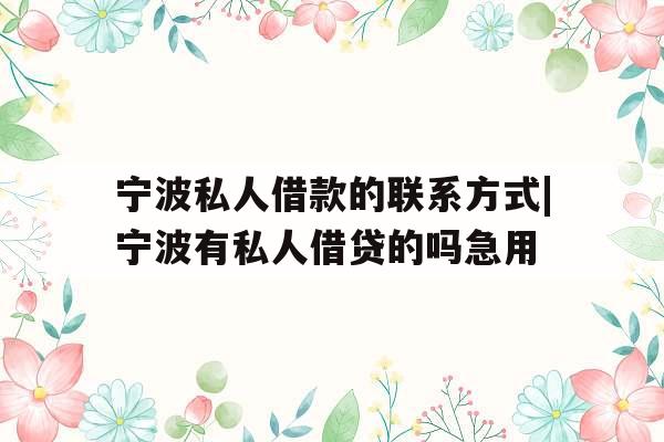 宁波私人借款的联系方式|宁波有私人借贷的吗急用