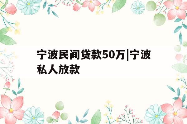 宁波民间贷款50万|宁波私人放款