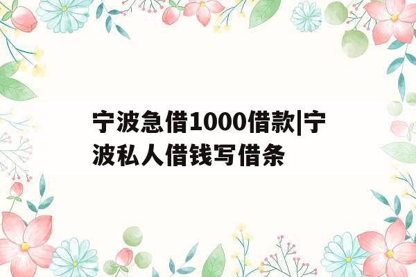 宁波急借1000借款|宁波私人借钱写借条