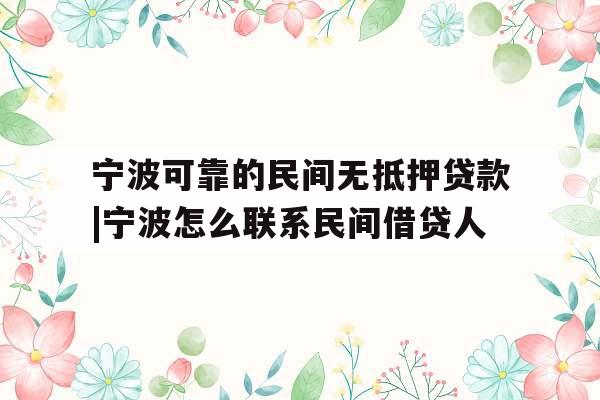 宁波可靠的民间无抵押贷款|宁波怎么联系民间借贷人