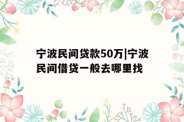 宁波民间贷款50万|宁波民间借贷一般去哪里找