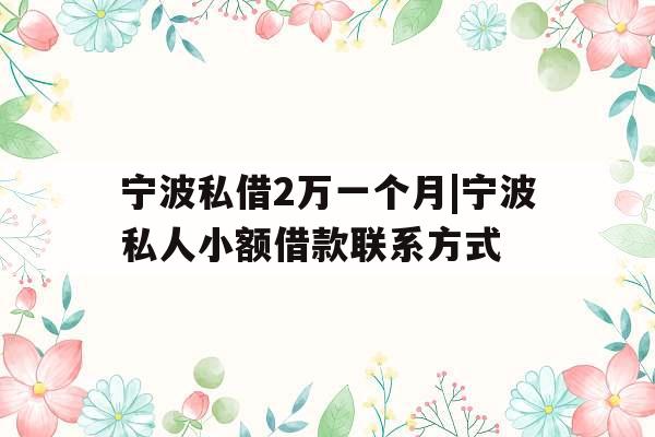 宁波私借2万一个月|宁波私人小额借款联系方式