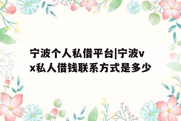 宁波个人私借平台|宁波vx私人借钱联系方式是多少