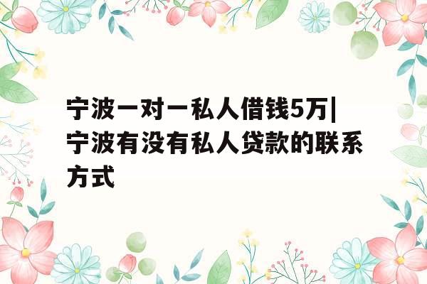 宁波一对一私人借钱5万|宁波有没有私人贷款的联系方式