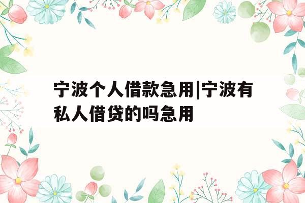 宁波个人借款急用|宁波有私人借贷的吗急用