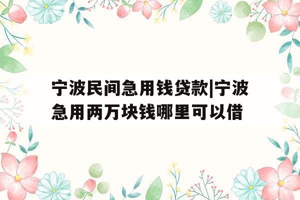 宁波民间急用钱贷款|宁波急用两万块钱哪里可以借