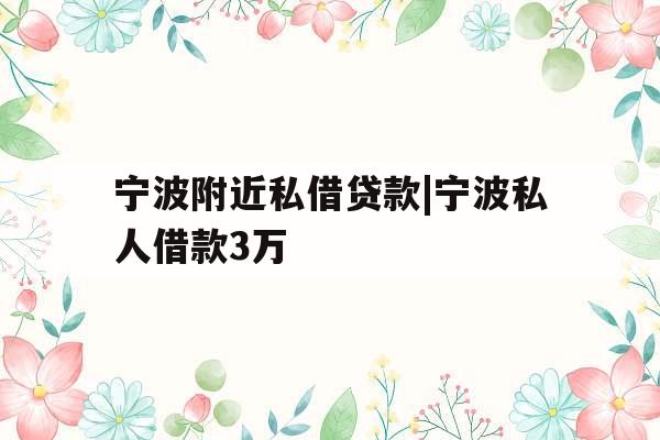 宁波附近私借贷款|宁波私人借款3万
