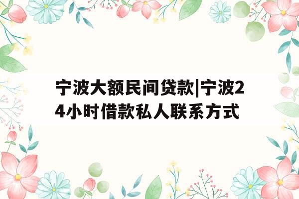 宁波大额民间贷款|宁波24小时借款私人联系方式