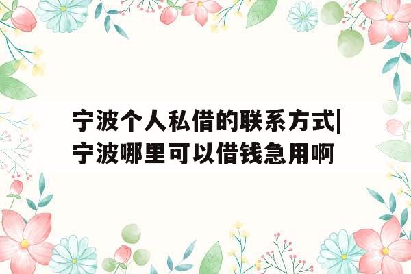 宁波个人私借的联系方式|宁波哪里可以借钱急用啊