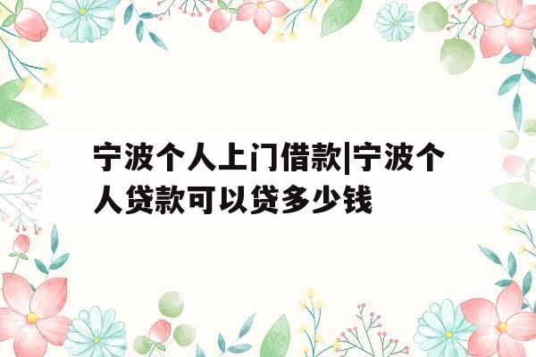 宁波个人上门借款|宁波个人贷款可以贷多少钱