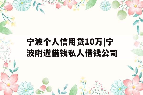 宁波个人信用贷10万|宁波附近借钱私人借钱公司