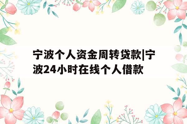 宁波个人资金周转贷款|宁波24小时在线个人借款