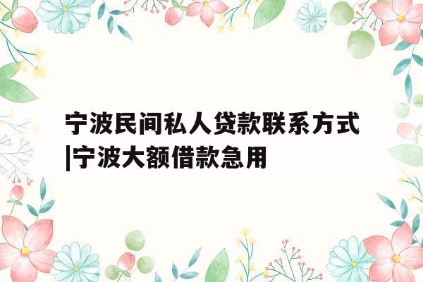 宁波民间私人贷款联系方式|宁波大额借款急用