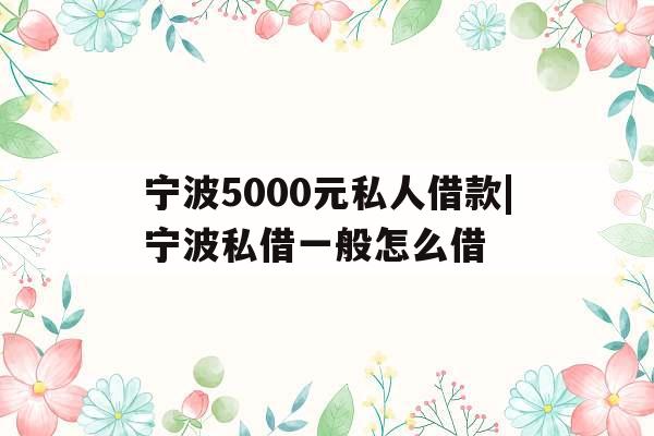 宁波5000元私人借款|宁波私借一般怎么借