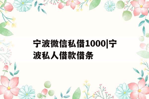 宁波微信私借1000|宁波私人借款借条