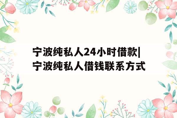 宁波纯私人24小时借款|宁波纯私人借钱联系方式
