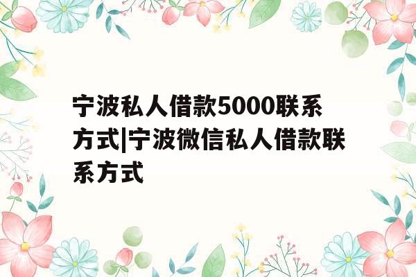 宁波私人借款5000联系方式|宁波微信私人借款联系方式