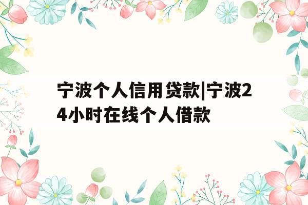 宁波个人信用贷款|宁波24小时在线个人借款
