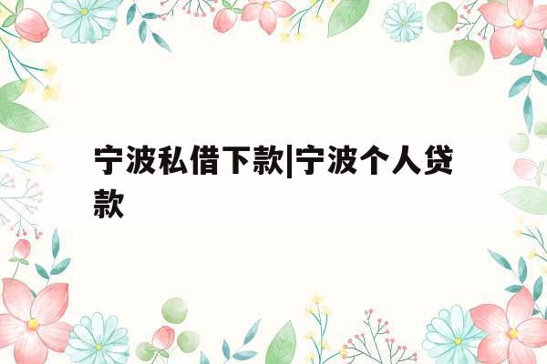 宁波私借下款|宁波个人贷款