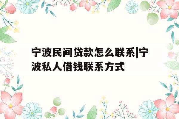 宁波民间贷款怎么联系|宁波私人借钱联系方式