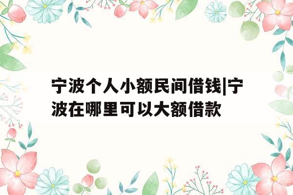 宁波个人小额民间借钱|宁波在哪里可以大额借款