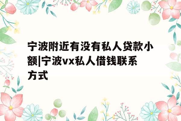 宁波附近有没有私人贷款小额|宁波vx私人借钱联系方式