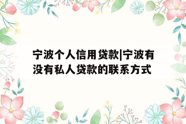 宁波个人信用贷款|宁波有没有私人贷款的联系方式