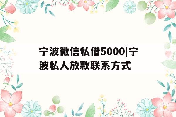 宁波微信私借5000|宁波私人放款联系方式