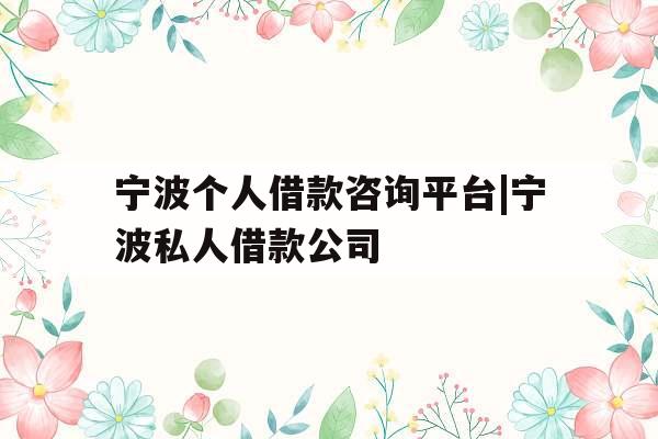 宁波个人借款咨询平台|宁波私人借款公司