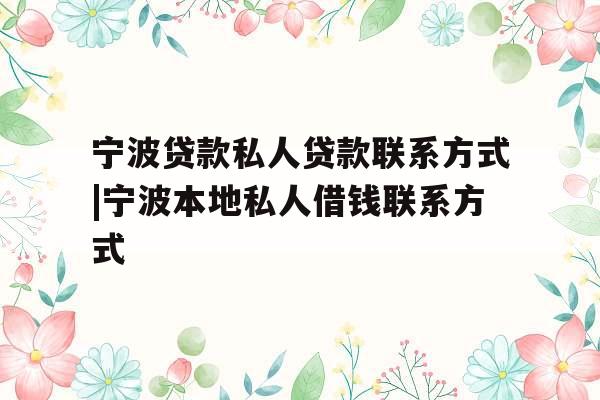 宁波贷款私人贷款联系方式|宁波本地私人借钱联系方式