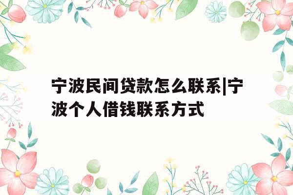 宁波民间贷款怎么联系|宁波个人借钱联系方式