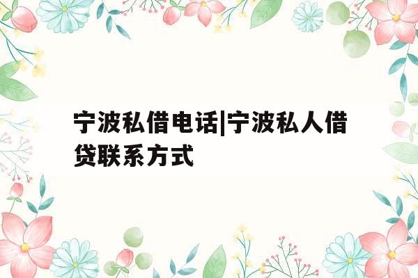 宁波私借电话|宁波私人借贷联系方式