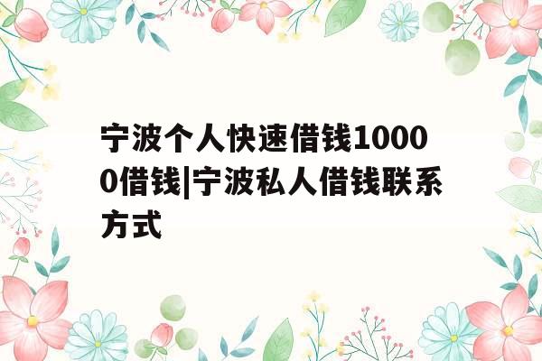 宁波个人快速借钱10000借钱|宁波私人借钱联系方式