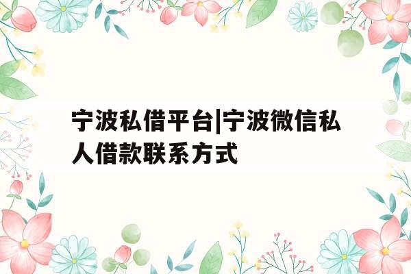 宁波私借平台|宁波微信私人借款联系方式