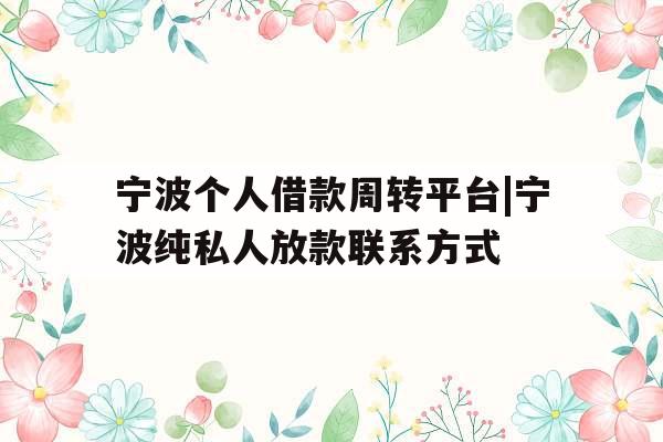 宁波个人借款周转平台|宁波纯私人放款联系方式