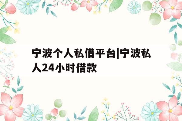 宁波个人私借平台|宁波私人24小时借款