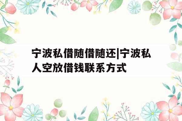 宁波私借随借随还|宁波私人空放借钱联系方式